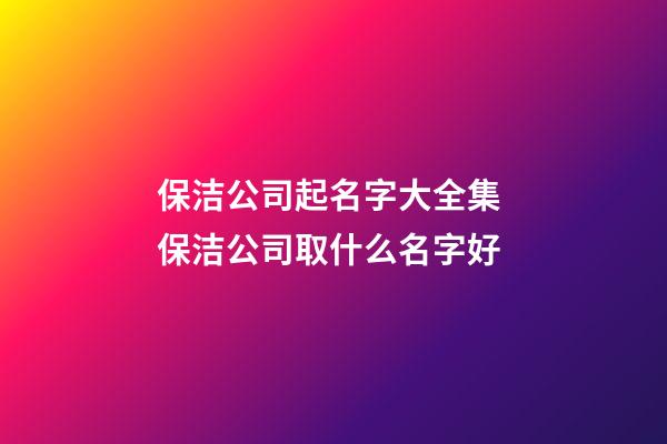 保洁公司起名字大全集 保洁公司取什么名字好-第1张-公司起名-玄机派